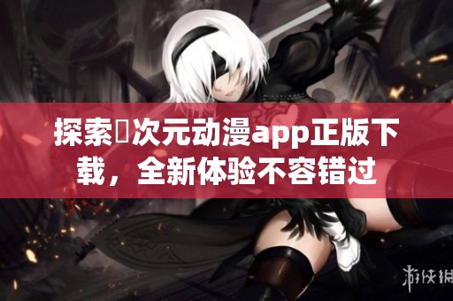 探索囧次元动漫app正版下载，全新体验不容错过