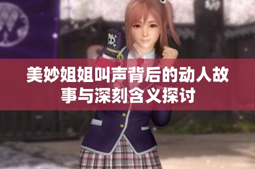 美妙姐姐叫声背后的动人故事与深刻含义探讨
