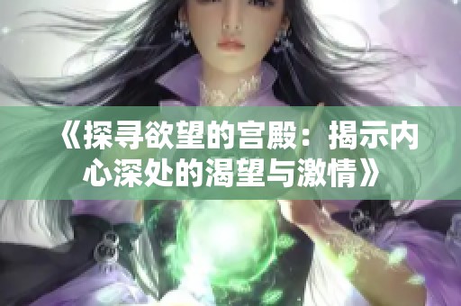 《探寻欲望的宫殿：揭示内心深处的渴望与激情》