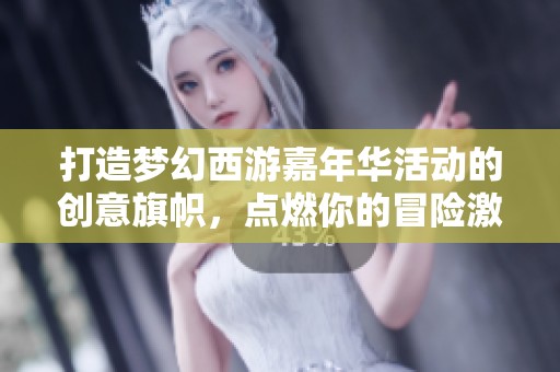 打造梦幻西游嘉年华活动的创意旗帜，点燃你的冒险激情与创梦之旅