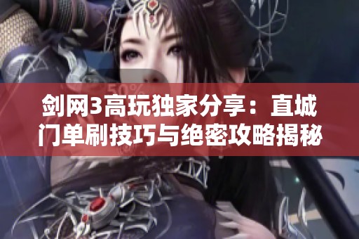 剑网3高玩独家分享：直城门单刷技巧与绝密攻略揭秘，助你一人成军挑战自我