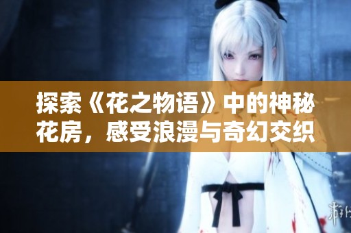 探索《花之物语》中的神秘花房，感受浪漫与奇幻交织的游戏奇境之旅