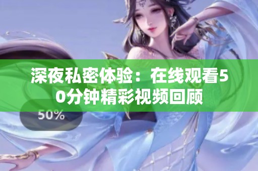 深夜私密体验：在线观看50分钟精彩视频回顾