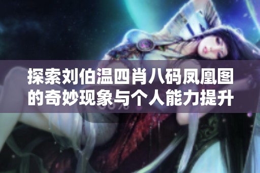 探索刘伯温四肖八码凤凰图的奇妙现象与个人能力提升优化方案解读