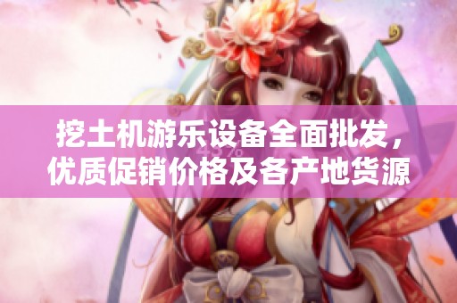 挖土机游乐设备全面批发，优质促销价格及各产地货源一站式采购体验