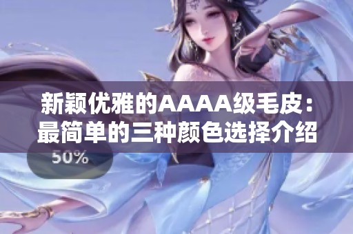 新颖优雅的AAAA级毛皮：最简单的三种颜色选择介绍