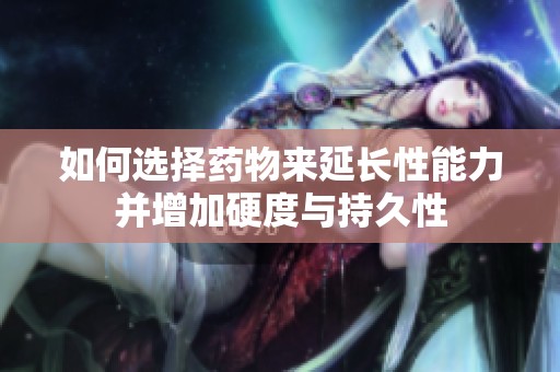 如何选择药物来延长性能力并增加硬度与持久性