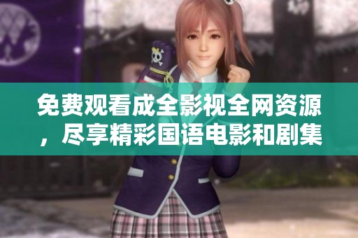 免费观看成全影视全网资源，尽享精彩国语电影和剧集