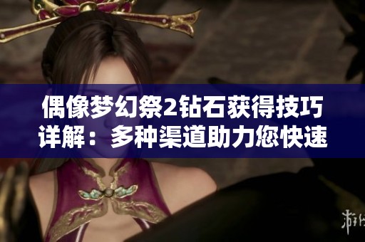 偶像梦幻祭2钻石获得技巧详解：多种渠道助力您快速累积钻石