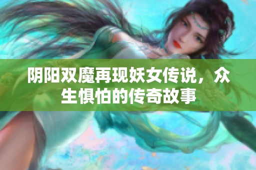 阴阳双魔再现妖女传说，众生惧怕的传奇故事