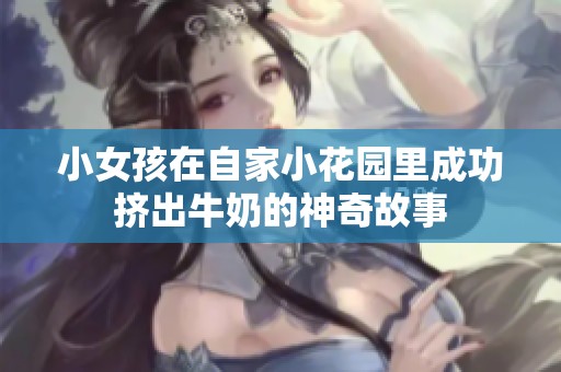 小女孩在自家小花园里成功挤出牛奶的神奇故事
