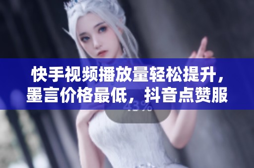 快手视频播放量轻松提升，墨言价格最低，抖音点赞服务一站式解决方案推荐