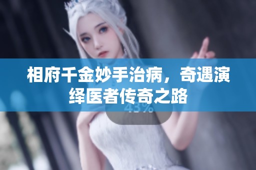 相府千金妙手治病，奇遇演绎医者传奇之路