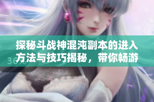 探秘斗战神混沌副本的进入方法与技巧揭秘，带你畅游股市之外的虚拟世界