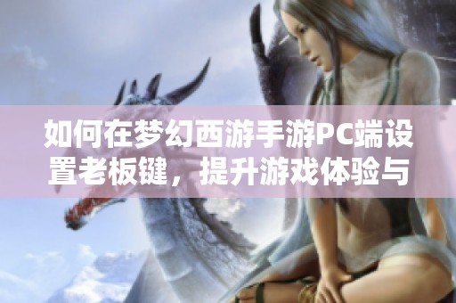 如何在梦幻西游手游PC端设置老板键，提升游戏体验与生活便捷性