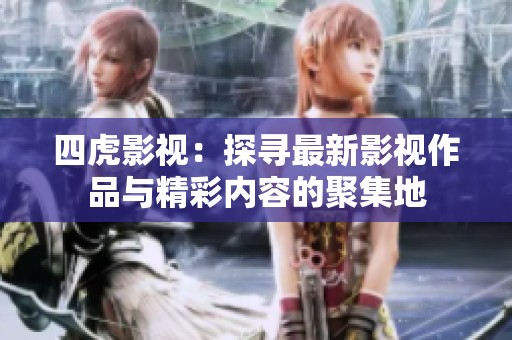 四虎影视：探寻最新影视作品与精彩内容的聚集地