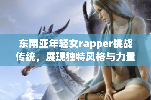 东南亚年轻女rapper挑战传统，展现独特风格与力量