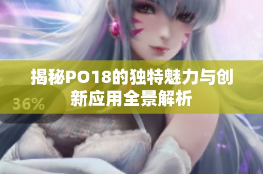 揭秘PO18的独特魅力与创新应用全景解析