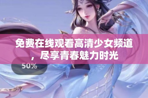 免费在线观看高清少女频道，尽享青春魅力时光