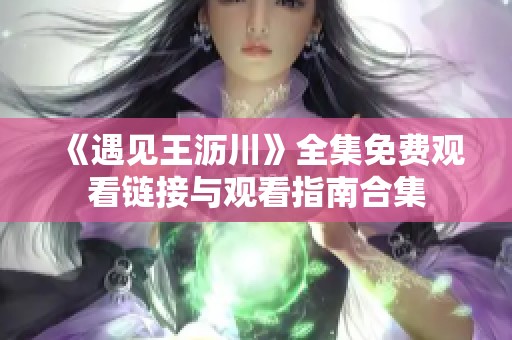 《遇见王沥川》全集免费观看链接与观看指南合集