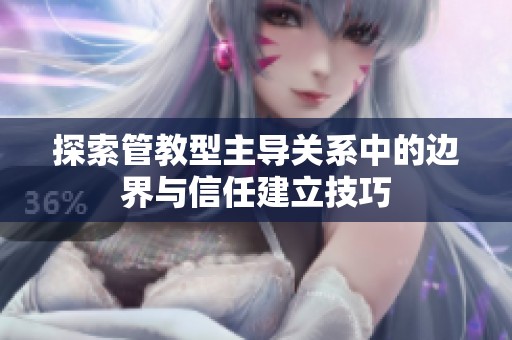 探索管教型主导关系中的边界与信任建立技巧