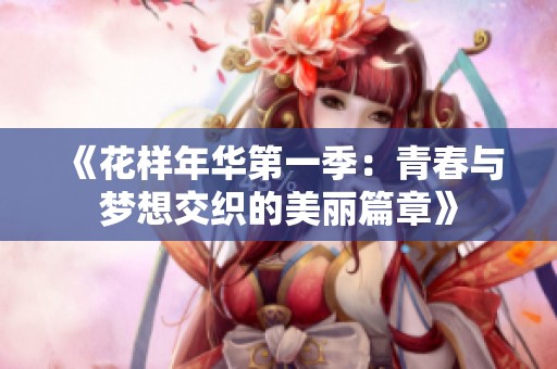 《花样年华第一季：青春与梦想交织的美丽篇章》