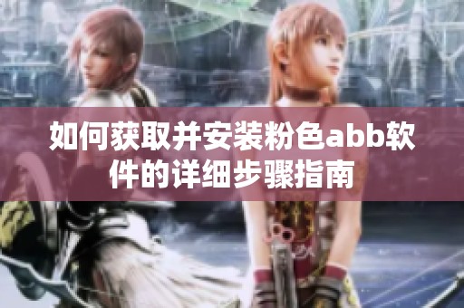 如何获取并安装粉色abb软件的详细步骤指南