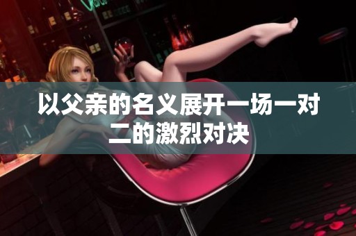 以父亲的名义展开一场一对二的激烈对决