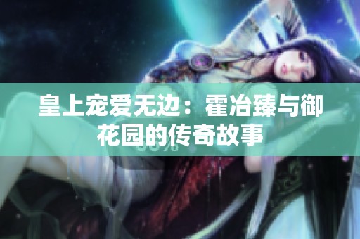 皇上宠爱无边：霍冶臻与御花园的传奇故事