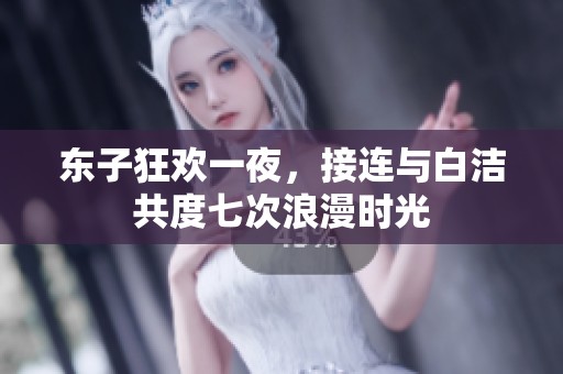 东子狂欢一夜，接连与白洁共度七次浪漫时光