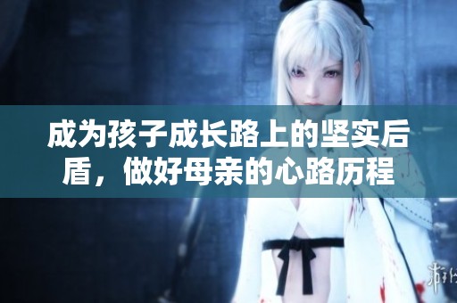 成为孩子成长路上的坚实后盾，做好母亲的心路历程