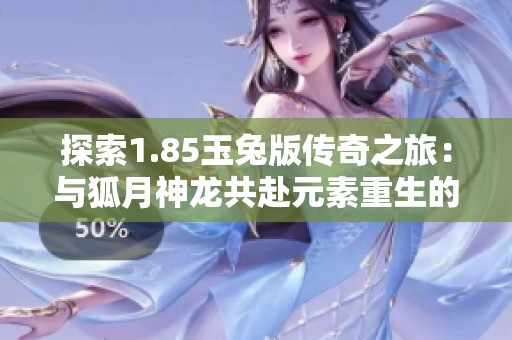 探索1.85玉兔版传奇之旅：与狐月神龙共赴元素重生的奇幻冒险之路