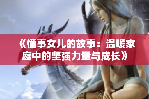 《懂事女儿的故事：温暖家庭中的坚强力量与成长》