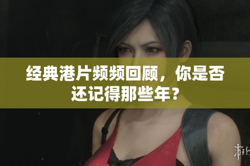 经典港片频频回顾，你是否还记得那些年？