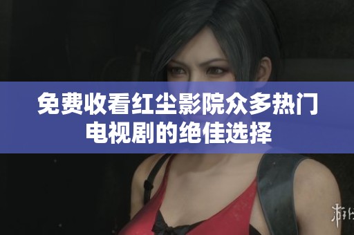 免费收看红尘影院众多热门电视剧的绝佳选择