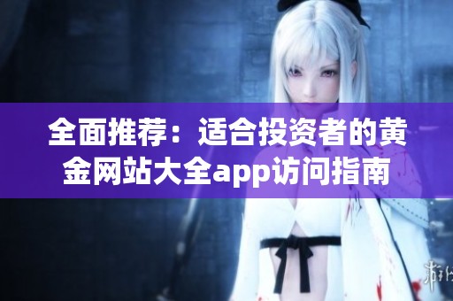 全面推荐：适合投资者的黄金网站大全app访问指南