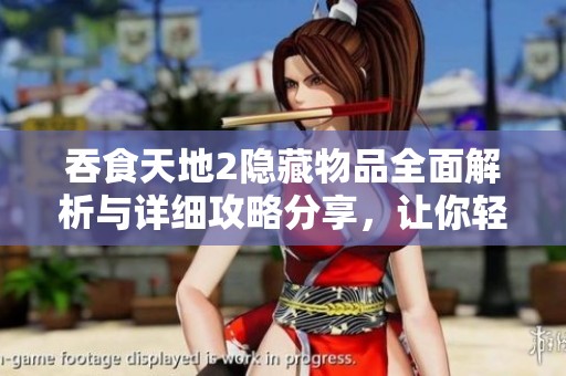 吞食天地2隐藏物品全面解析与详细攻略分享，让你轻松发现游戏中的秘密 treasures