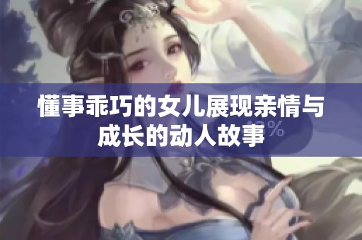 懂事乖巧的女儿展现亲情与成长的动人故事