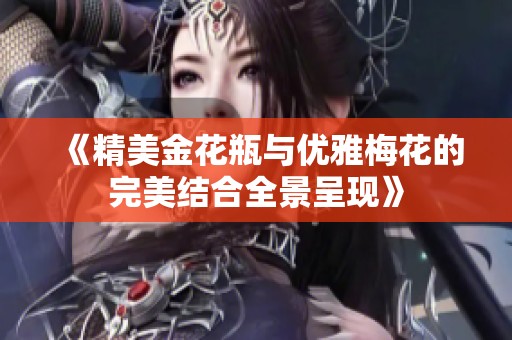 《精美金花瓶与优雅梅花的完美结合全景呈现》