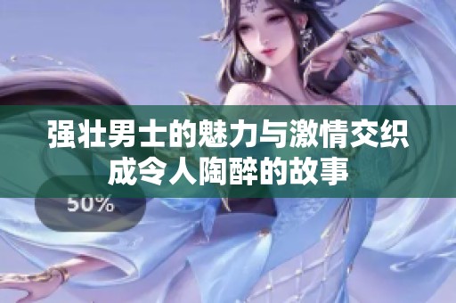 强壮男士的魅力与激情交织成令人陶醉的故事