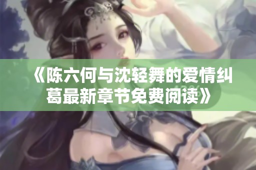 《陈六何与沈轻舞的爱情纠葛最新章节免费阅读》