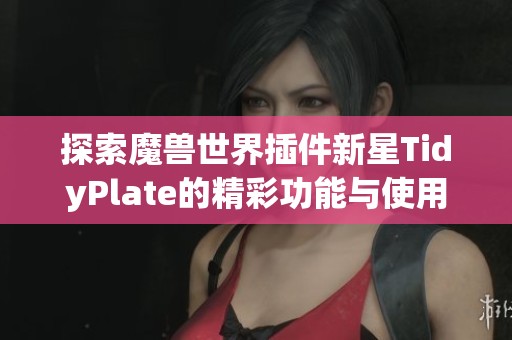 探索魔兽世界插件新星TidyPlate的精彩功能与使用体验