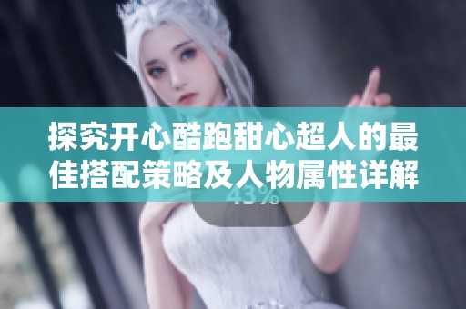探究开心酷跑甜心超人的最佳搭配策略及人物属性详解，助你轻松畅玩游戏