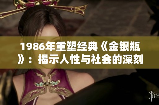 1986年重塑经典《金银瓶》：揭示人性与社会的深刻洞察
