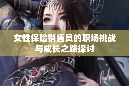 女性保险销售员的职场挑战与成长之路探讨