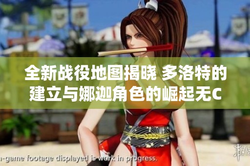 全新战役地图揭晓 多洛特的建立与娜迦角色的崛起无CD蓝耗无限闪现攻略