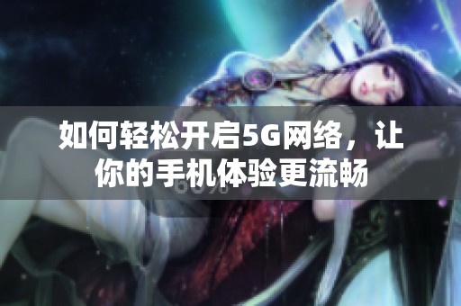 如何轻松开启5G网络，让你的手机体验更流畅