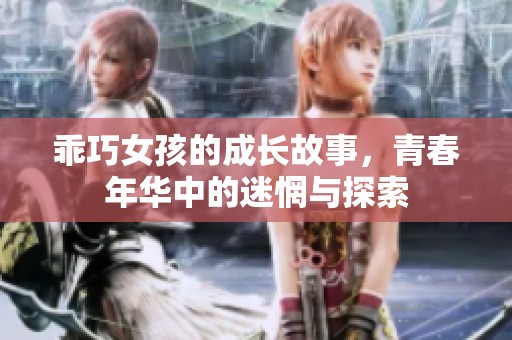 乖巧女孩的成长故事，青春年华中的迷惘与探索