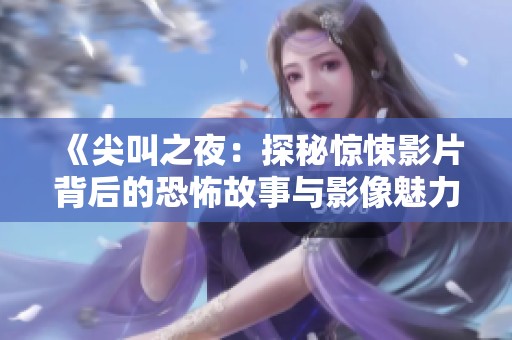 《尖叫之夜：探秘惊悚影片背后的恐怖故事与影像魅力》