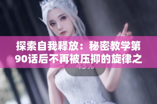 探索自我释放：秘密教学第90话后不再被压抑的旋律之旅